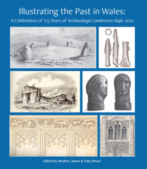 Illustrating the Past in Wales: A Celebration of 175 Years of Archaeologia Cambrensis 1846-2021